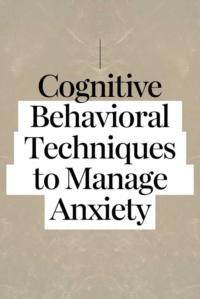 Cognitive Behavioral Techniques to Manage Anxiety