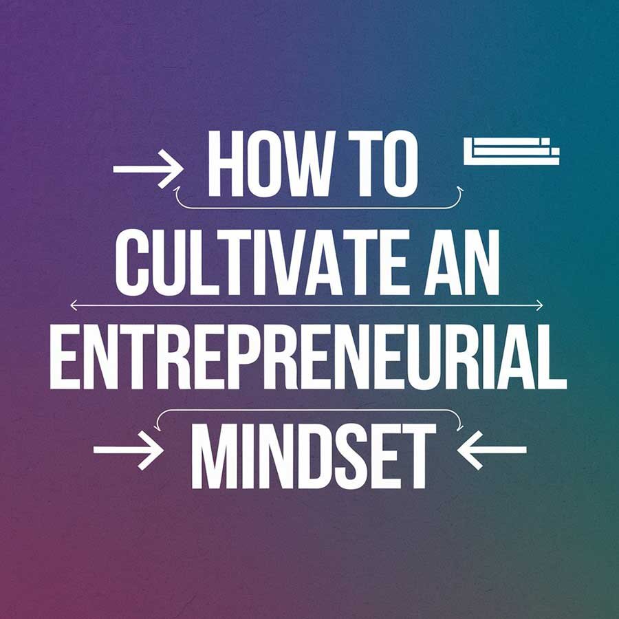 How to Cultivate an Entrepreneurial Mindset