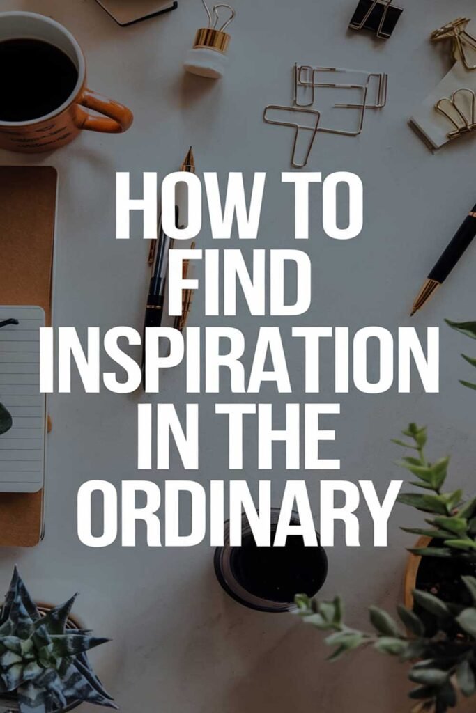 How to Find Inspiration in the Ordinary