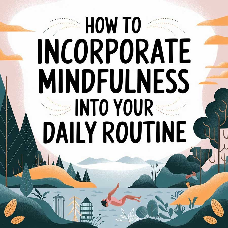 How to Incorporate Mindfulness into Your Daily Routine