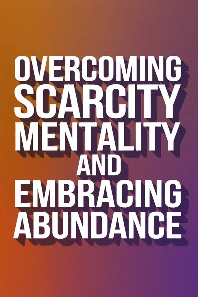 Overcoming Scarcity Mentality and Embracing Abundance