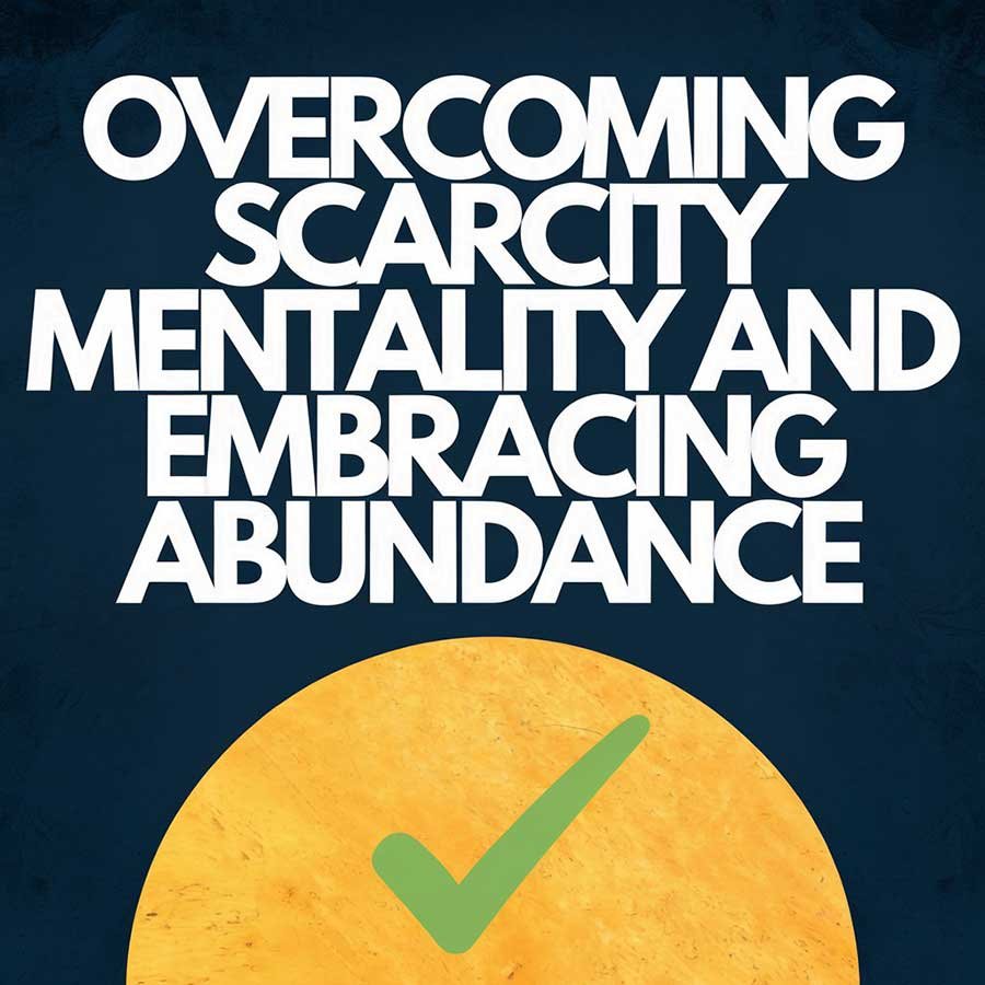 Overcoming Scarcity Mentality and Embracing Abundance