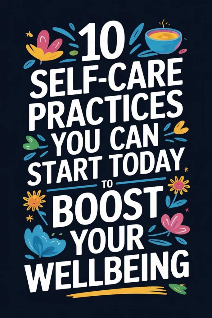 10 Self-Care Practices You Can Start Today to Boost Your Wellbeing