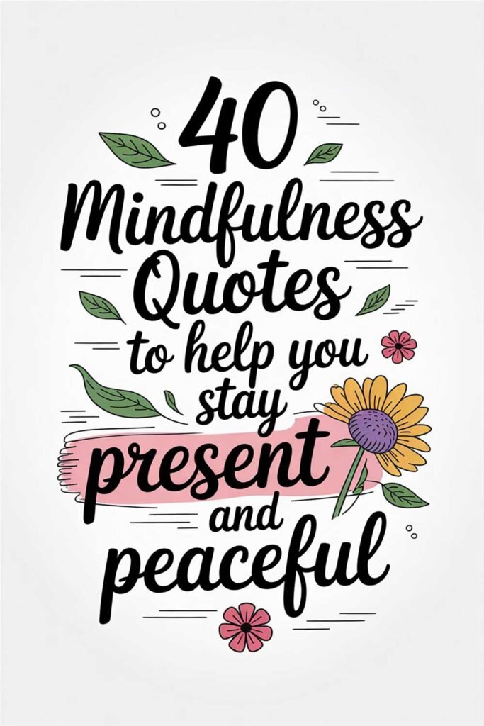 40 Mindfulness Quotes to Help You Stay Present and Peaceful