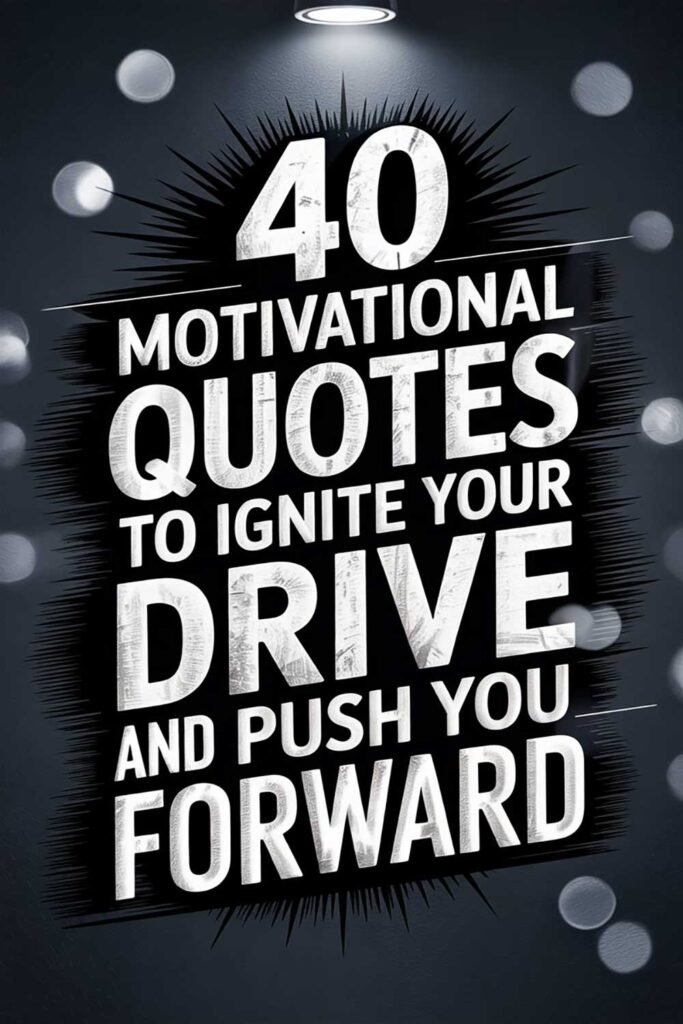 40 Motivational Quotes to Ignite Your Drive and Push You Forward
