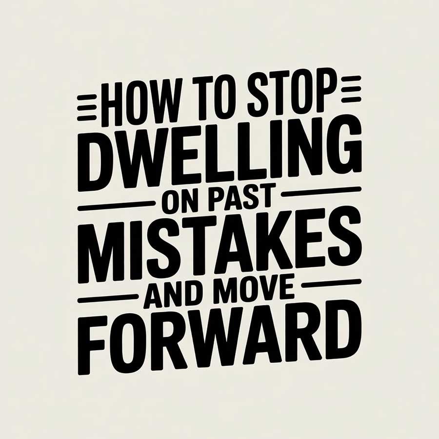How to Stop Dwelling on Past Mistakes and Move Forward