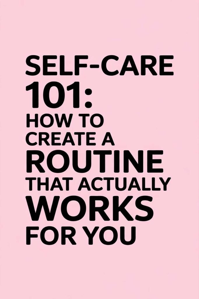 Self-Care 101: How to Create a Routine That Actually Works for You