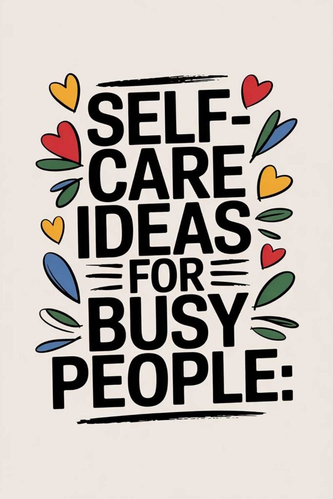 Self-Care Ideas for Busy People: How to Fit It In When Life Gets Crazy
