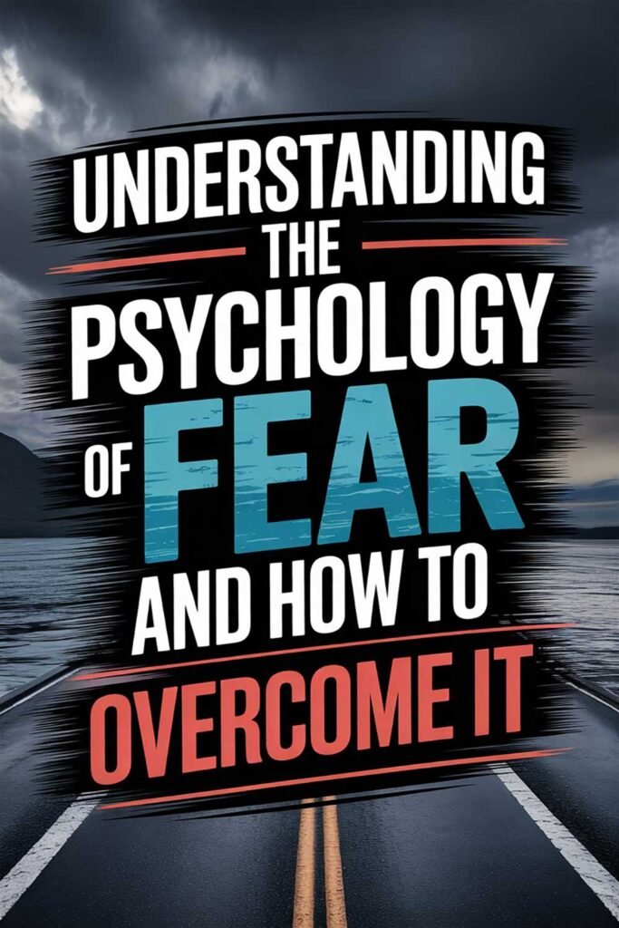 Understanding the Psychology of Fear and How to Overcome It