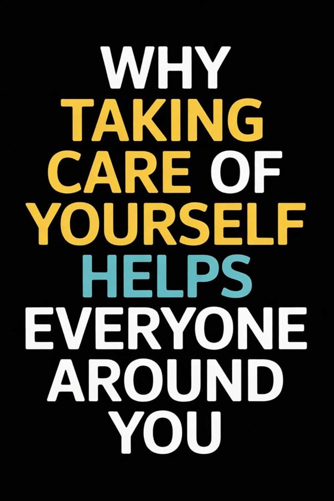 Self-Care Isn’t Selfish: Why Taking Care of Yourself Helps Everyone Around You