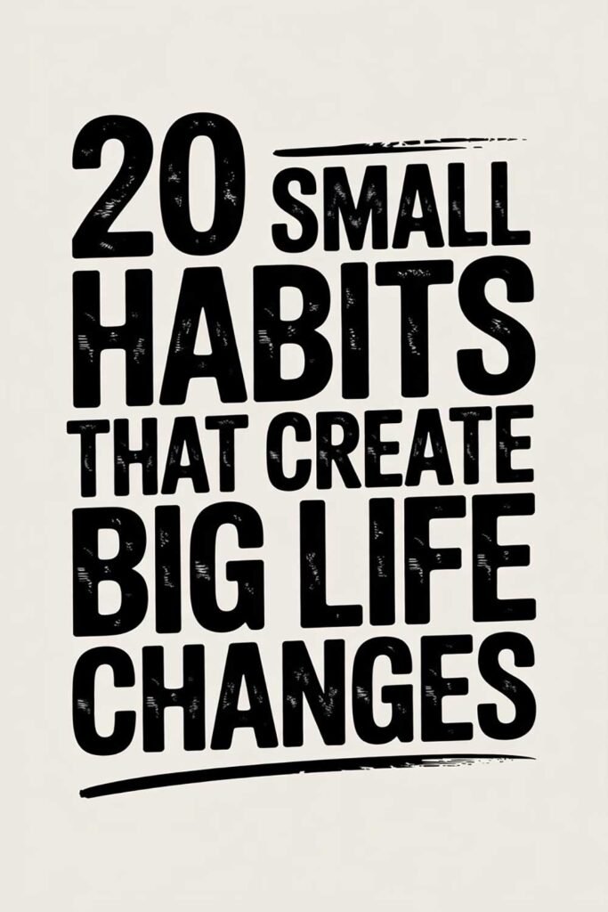 20 Small Habits That Create Big Life Changes
