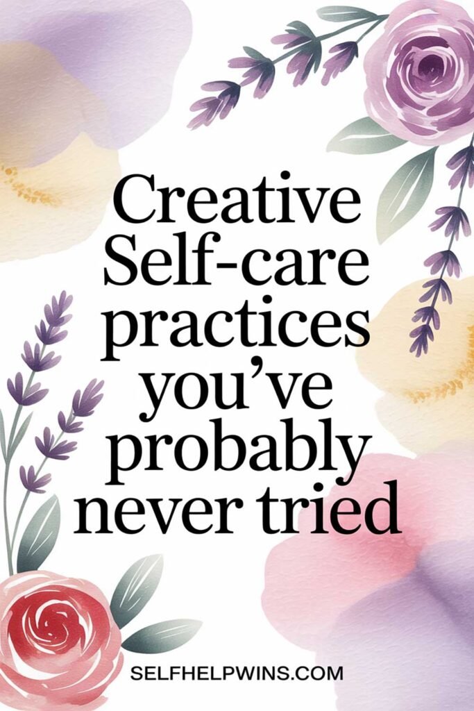 Creative Self-Care Practices You’ve Probably Never Tried