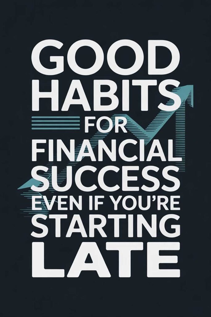Good Habits for Financial Success Even If You’re Starting Late