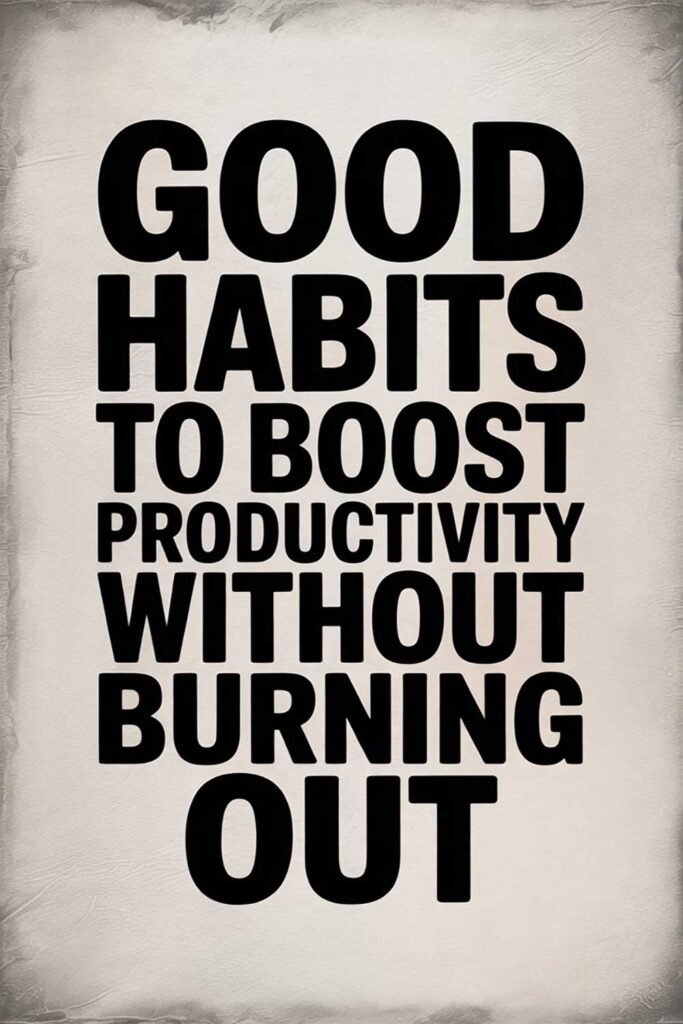 Good Habits to Boost Productivity Without Burning Out