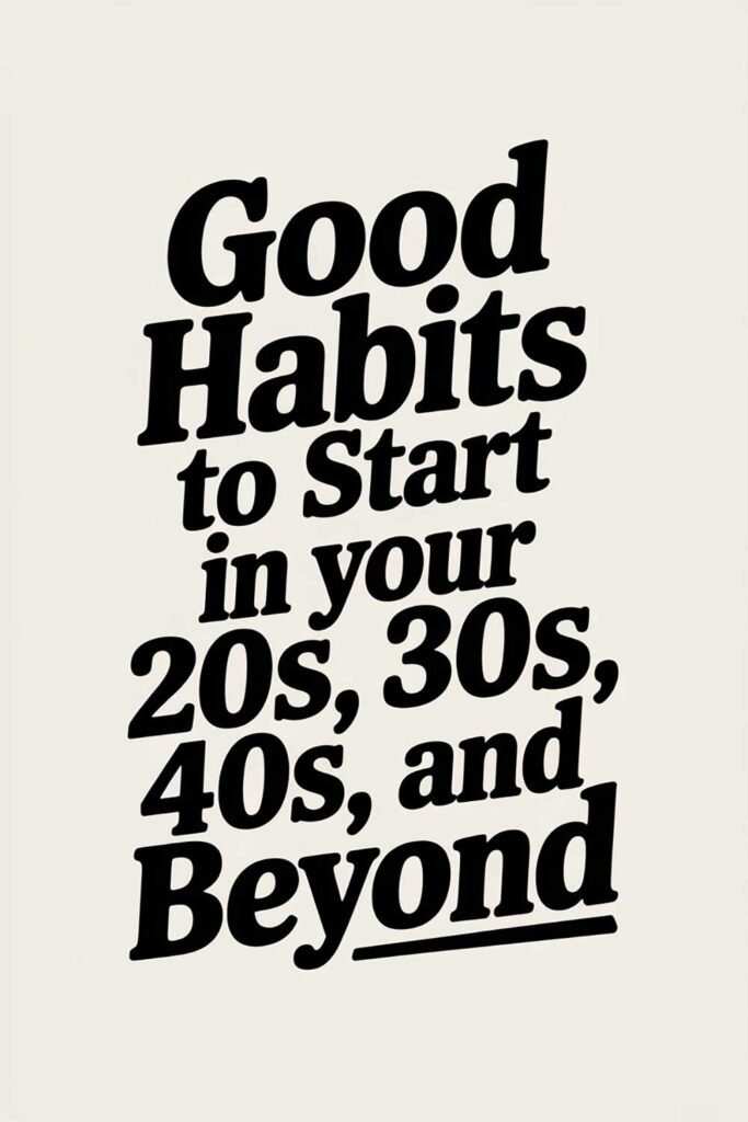 Good Habits to Start in Your 20s, 30s, 40s, and Beyond