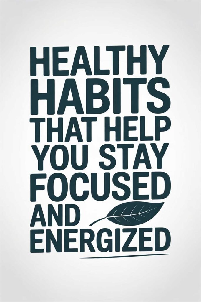 Healthy Habits That Help You Stay Focused and Energized