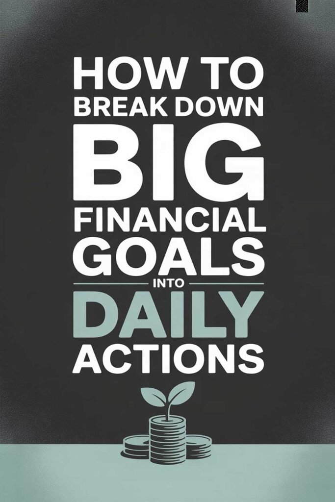How to Break Down Big Financial Goals into Daily Actions