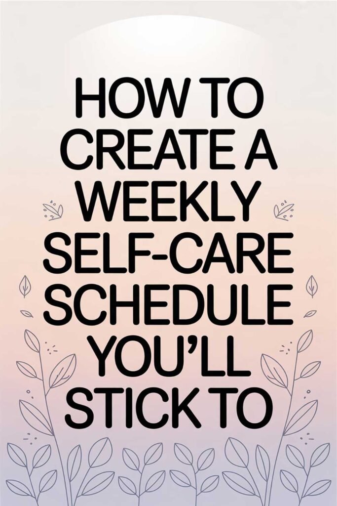 How to Create a Weekly Self-Care Schedule You’ll Stick To
