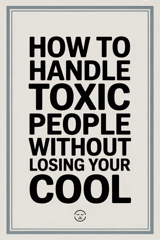 How to Handle Toxic People Without Losing Your Cool