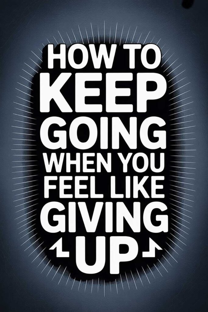 How to Keep Going When You Feel Like Giving Up