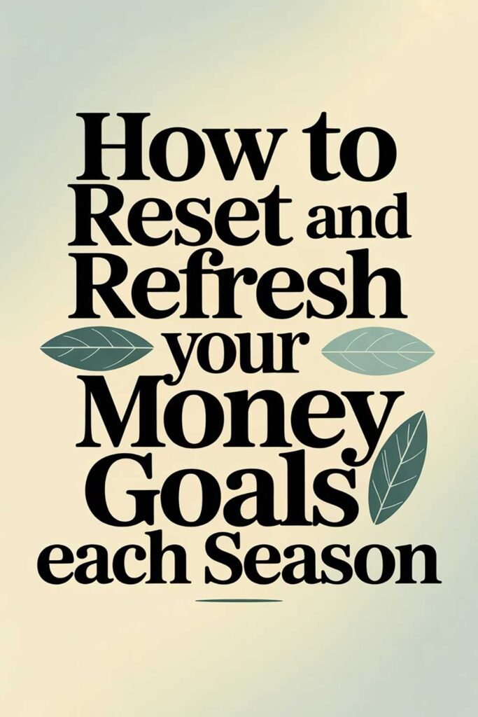 How to Reset and Refresh Your Money Goals Each Season