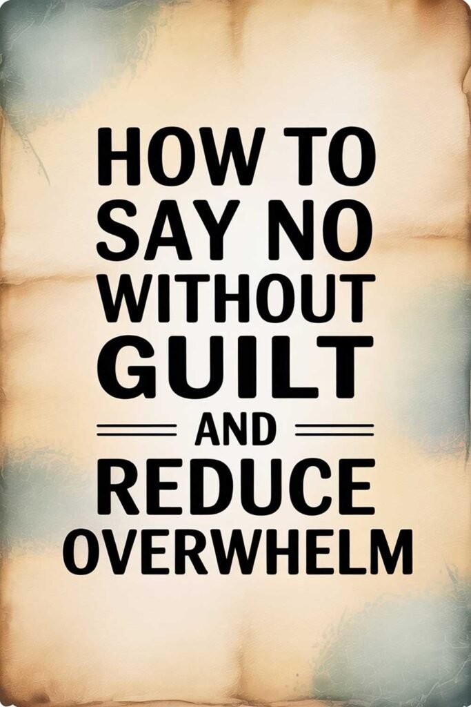 How to Say No Without Guilt and Reduce Overwhelm