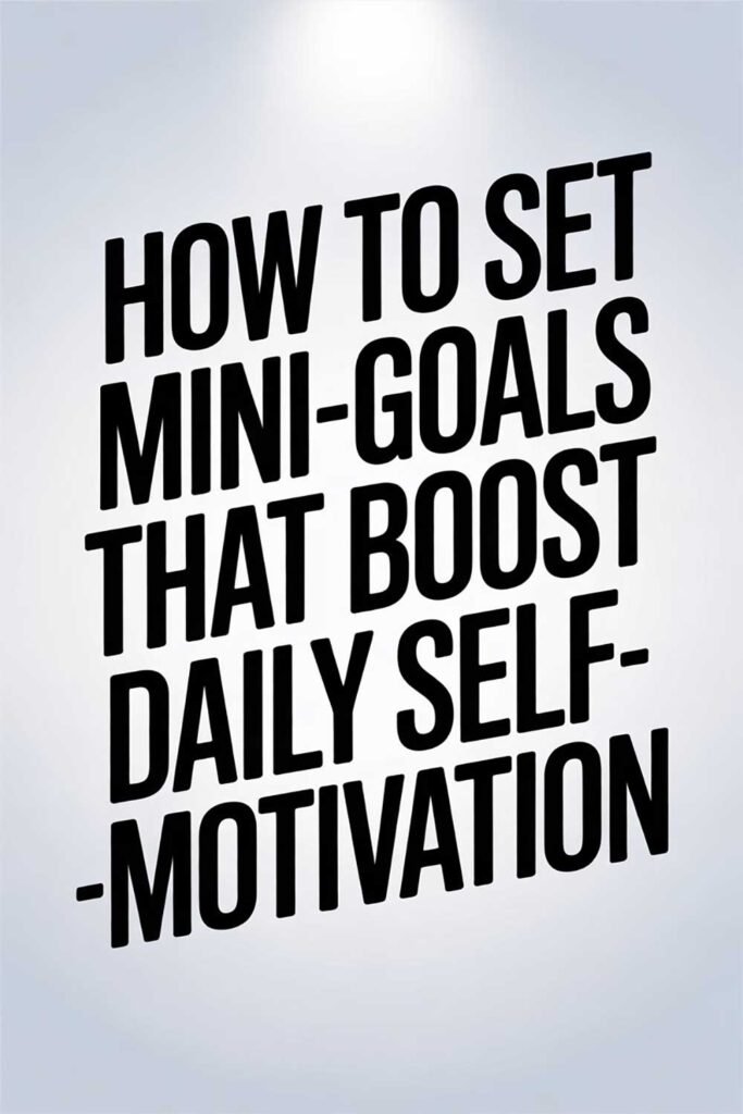 How to Set Mini-Goals That Boost Daily Self-Motivation