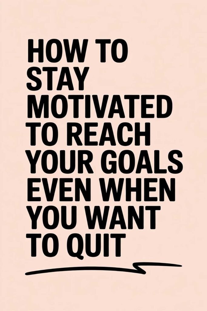How to Stay Motivated to Reach Your Goals Even When You Want to Quit