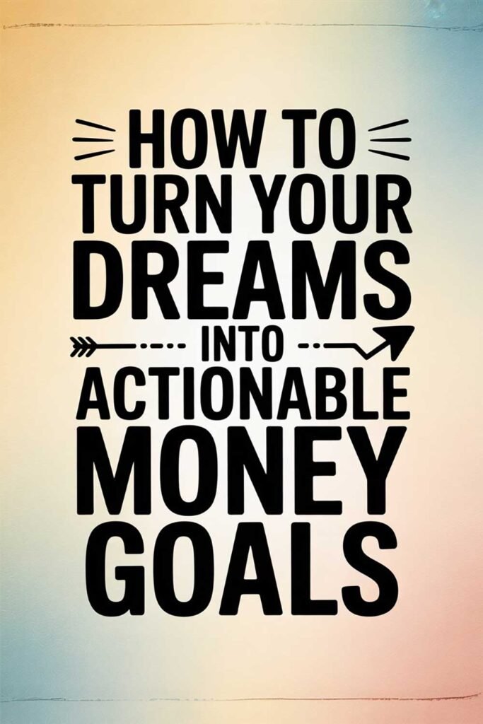 How to Turn Your Dreams into Actionable Money Goals
