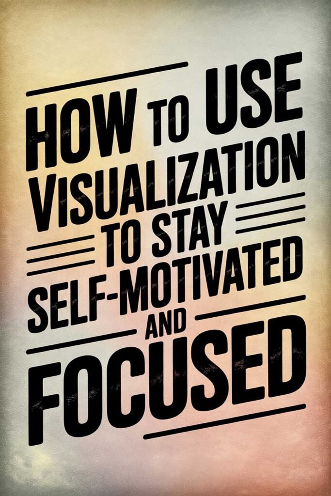How to Use Visualization to Stay Self-Motivated and Focused