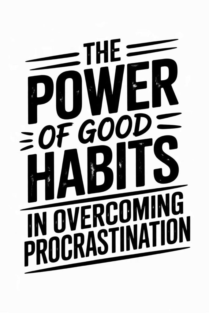 The Power of Good Habits in Overcoming Procrastination