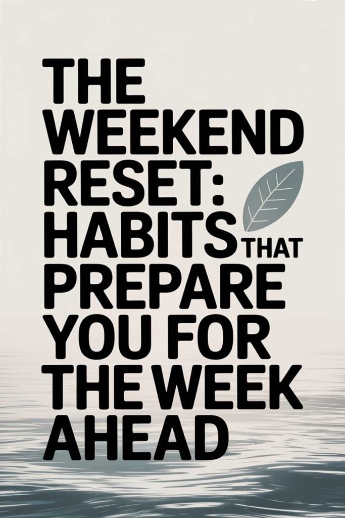 The Weekend Reset: Habits That Prepare You for the Week Ahead