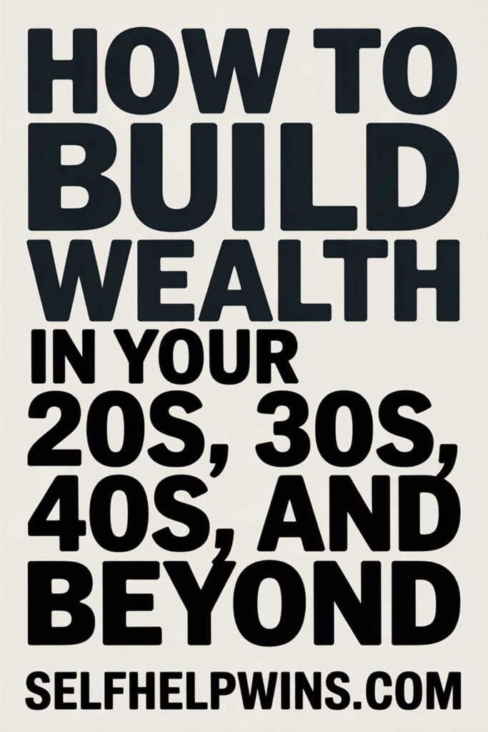 How to Build Wealth in Your 20s, 30s, 40s, and Beyond