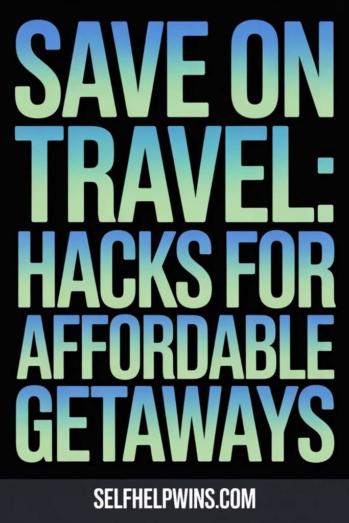 Save on Travel: Hacks for Affordable Getaways
