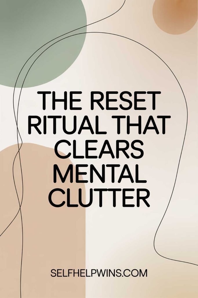 The Reset Ritual That Clears Mental Clutter