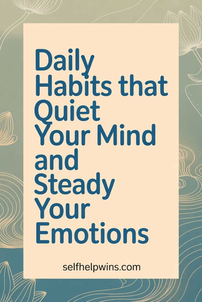 Daily Habits That Quiet Your Mind and Steady Your Emotions