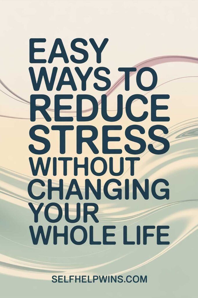 Easy Ways to Reduce Stress Without Changing Your Whole Life