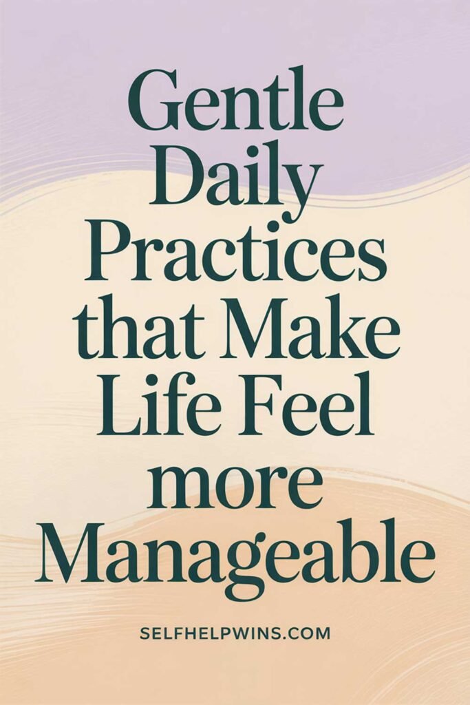 Gentle Daily Practices That Make Life Feel More Manageable