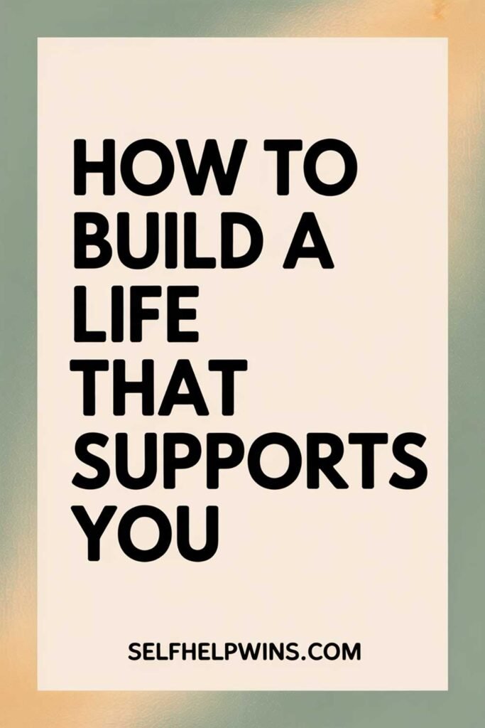 How to Build a Life That Supports You