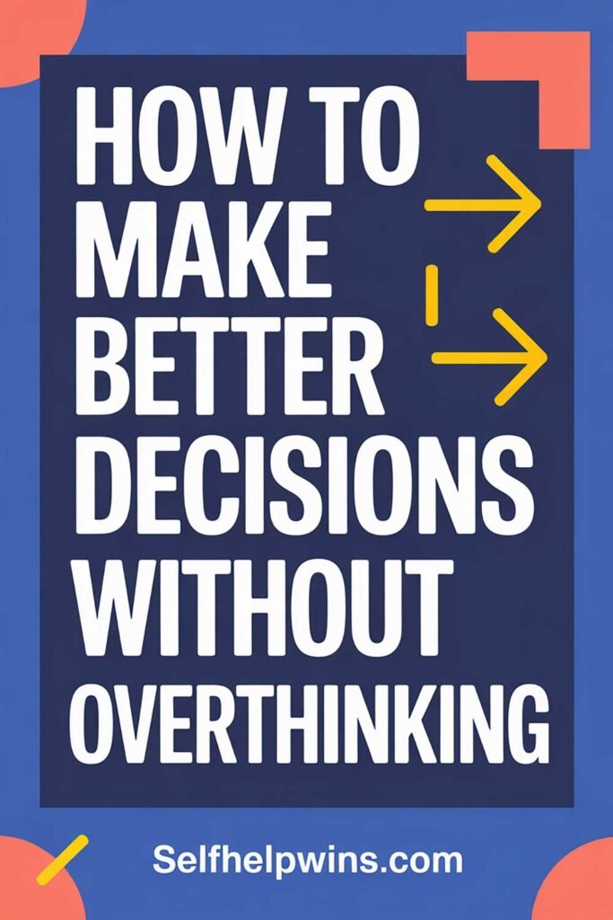 How to Make Better Decisions Without Overthinking