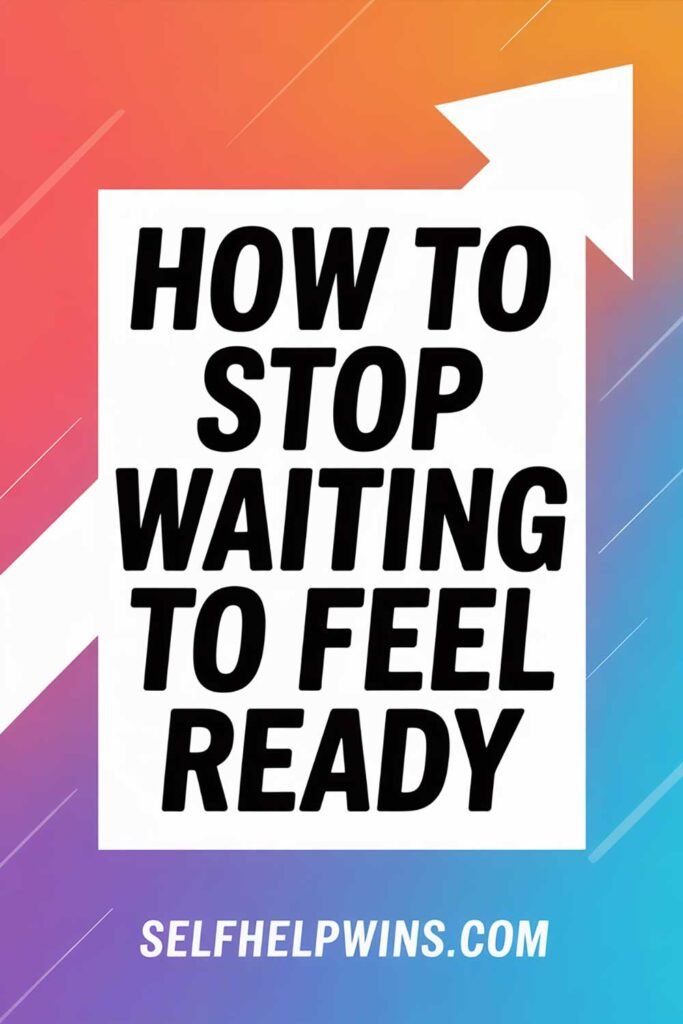 How to Stop Waiting to Feel Ready