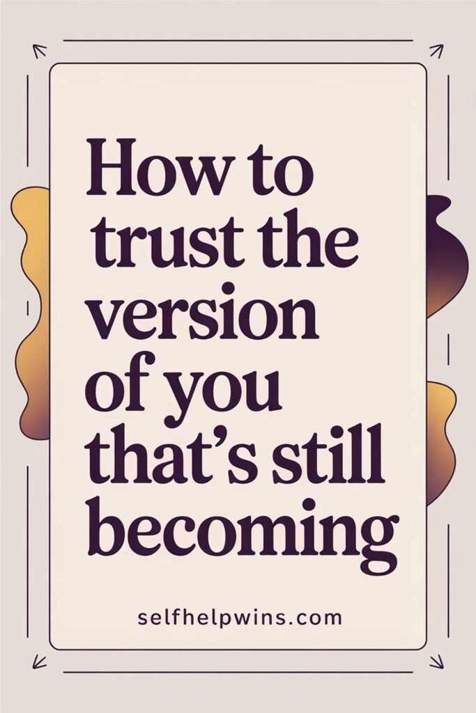 How to Trust the Version of You That’s Still Becoming