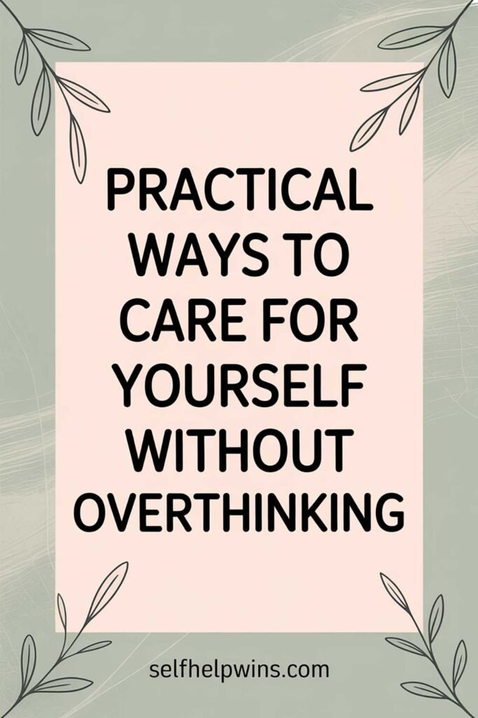 Practical Ways to Care for Yourself Without Overthinking