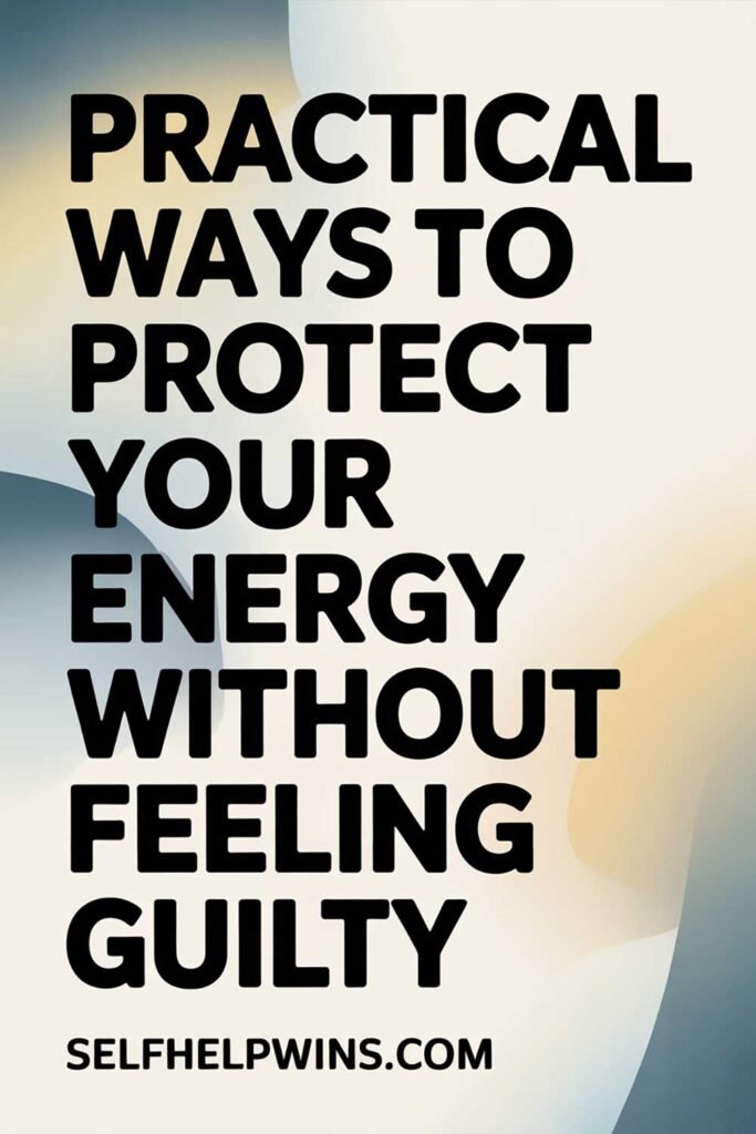Practical Ways to Protect Your Energy Without Feeling Guilty