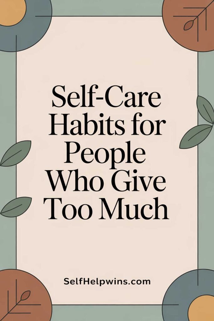 Self-Care Habits for People Who Give Too Much