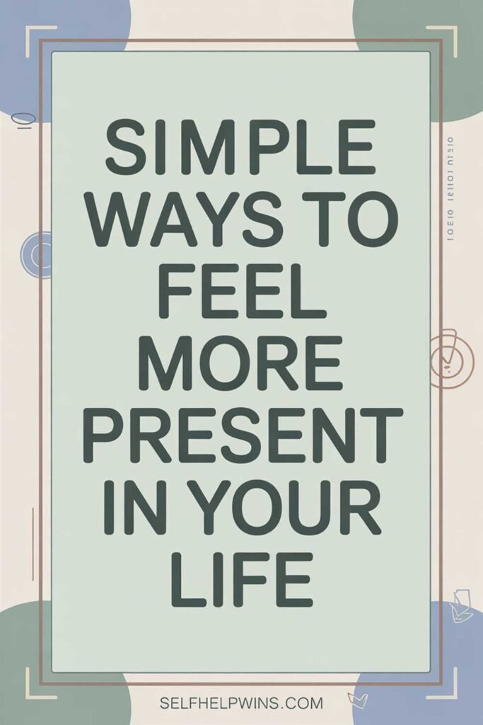 Simple Ways to Feel More Present in Your Life