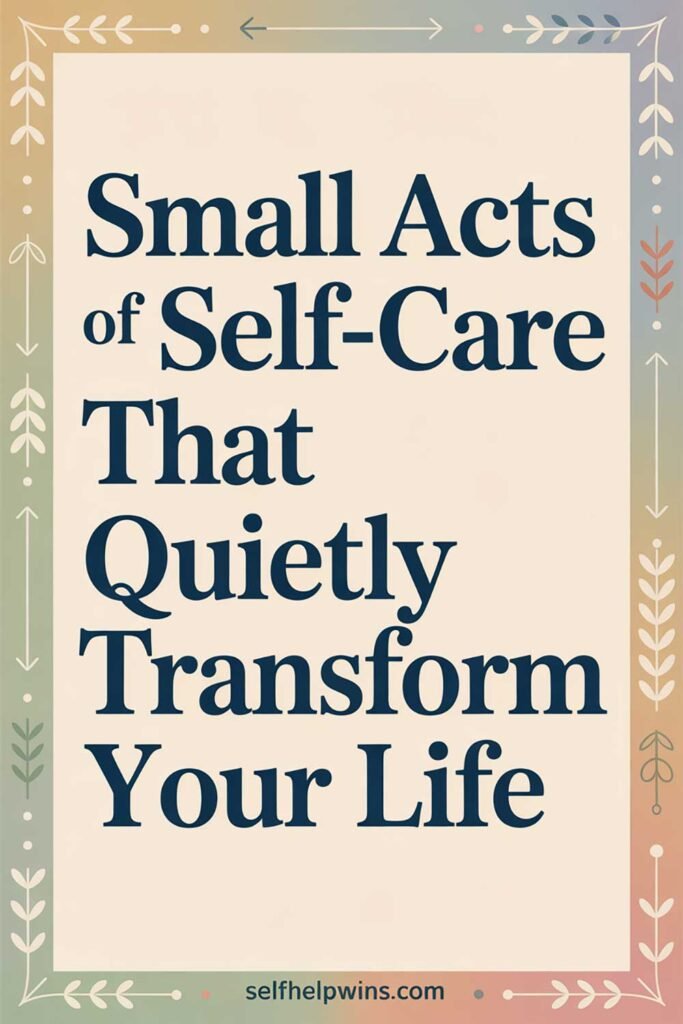 Small Acts of Self-Care That Quietly Transform Your Life
