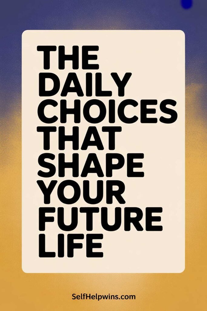 The Daily Choices That Shape Your Future Life