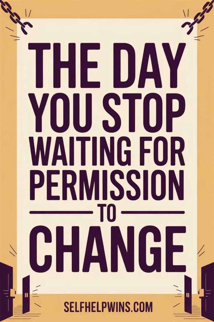 The Day You Stop Waiting for Permission to Change