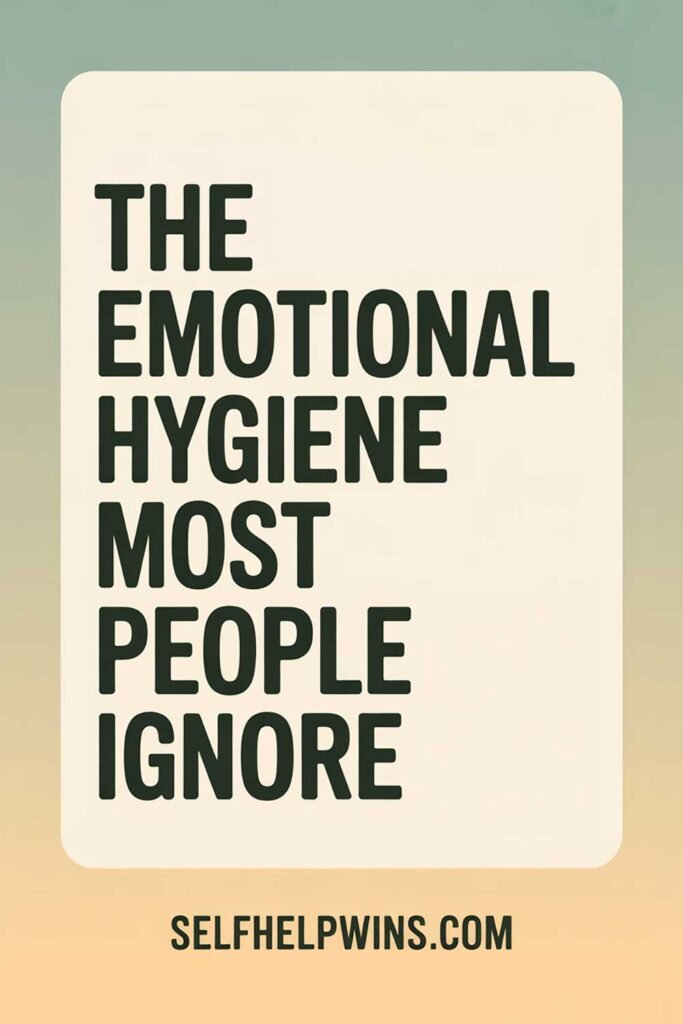 The Emotional Hygiene Most People Ignore
